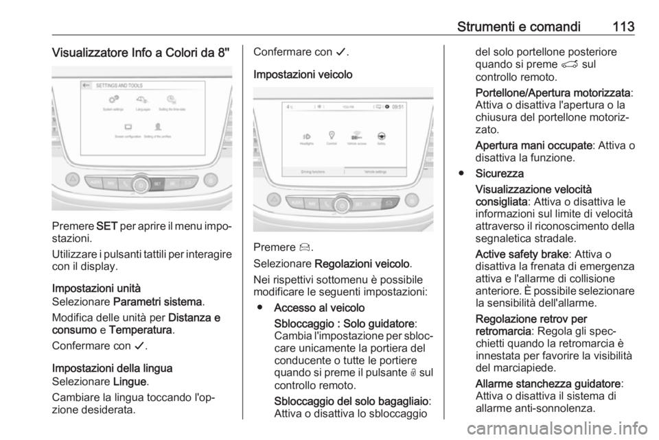 OPEL GRANDLAND X 2019  Manuale di uso e manutenzione (in Italian) Strumenti e comandi113Visualizzatore Info a Colori da 8''
Premere SET per aprire il menu impo‐
stazioni.
Utilizzare i pulsanti tattili per interagire
con il display.
Impostazioni unità
Sele