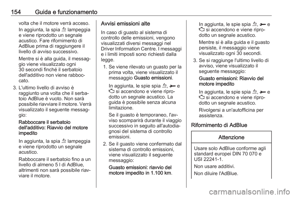 OPEL GRANDLAND X 2019  Manuale di uso e manutenzione (in Italian) 154Guida e funzionamentovolta che il motore verrà acceso.
In aggiunta, la spia  u lampeggia
e viene riprodotto un segnale
acustico. Fare rifornimento di
AdBlue prima di raggiungere il
livello di avvi