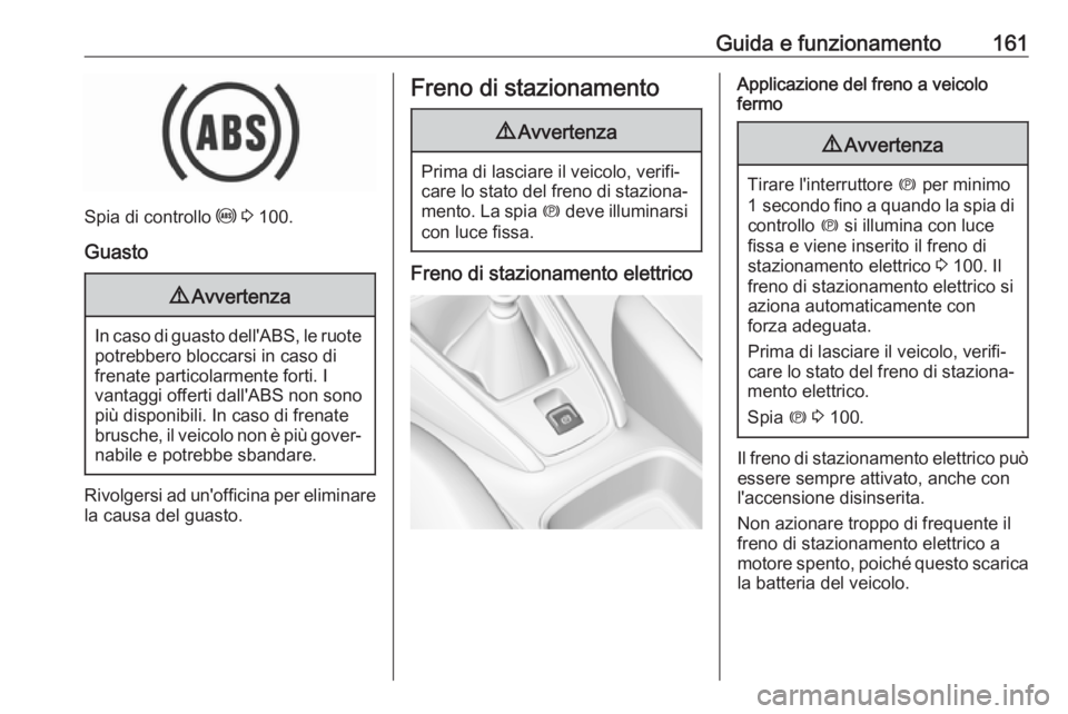 OPEL GRANDLAND X 2019  Manuale di uso e manutenzione (in Italian) Guida e funzionamento161
Spia di controllo u 3  100.
Guasto
9 Avvertenza
In caso di guasto dell'ABS, le ruote
potrebbero bloccarsi in caso di
frenate particolarmente forti. I
vantaggi offerti dall