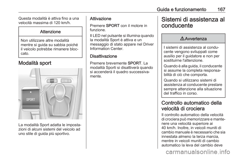 OPEL GRANDLAND X 2019  Manuale di uso e manutenzione (in Italian) Guida e funzionamento167Questa modalità è attiva fino a una
velocità massima di 120 km/h.Attenzione
Non utilizzare altre modalità
mentre si guida su sabbia poiché
il veicolo potrebbe rimanere blo
