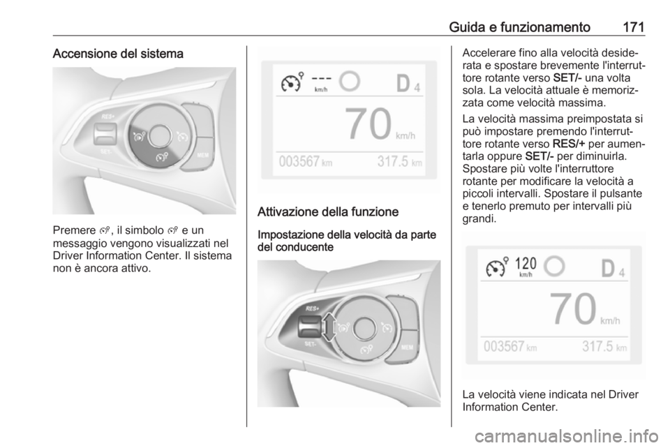 OPEL GRANDLAND X 2019 Manuale di uso e manutenzione (in Italian) Guida e funzionamento171Accensione del sistema
Premere ß, il simbolo ß e un
messaggio vengono visualizzati nel
Driver Information Center. Il sistema
non è ancora attivo.
Attivazione della funzione OPEL GRANDLAND X 2019 Manuale di uso e manutenzione (in Italian) Guida e funzionamento171Accensione del sistema
Premere ß, il simbolo ß e un
messaggio vengono visualizzati nel
Driver Information Center. Il sistema
non è ancora attivo.
Attivazione della funzione