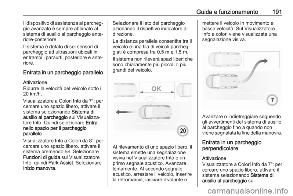 OPEL GRANDLAND X 2019  Manuale di uso e manutenzione (in Italian) Guida e funzionamento191Il dispositivo di assistenza al parcheg‐
gio avanzato è sempre abbinato al
sistema di ausilio al parcheggio ante‐
riore-posteriore.
Il sistema è dotato di sei sensori di
