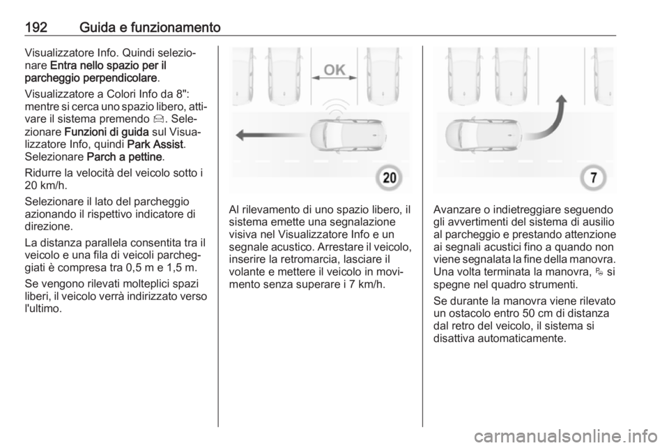 OPEL GRANDLAND X 2019  Manuale di uso e manutenzione (in Italian) 192Guida e funzionamentoVisualizzatore Info. Quindi selezio‐
nare  Entra nello spazio per il
parcheggio perpendicolare .
Visualizzatore a Colori Info da 8":
mentre si cerca uno spazio libero, at