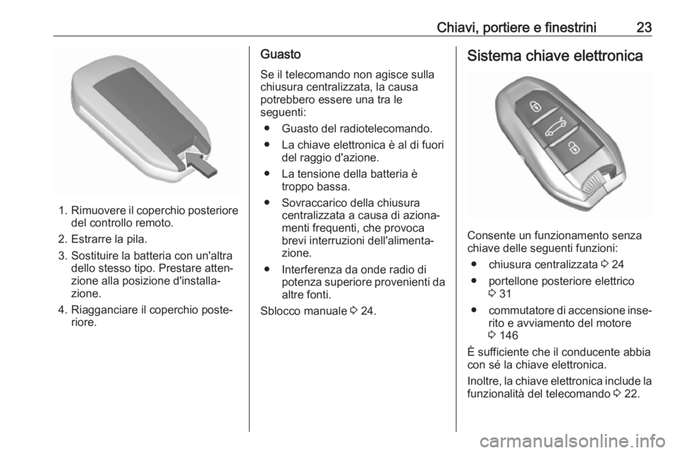 OPEL GRANDLAND X 2019  Manuale di uso e manutenzione (in Italian) Chiavi, portiere e finestrini23
1.Rimuovere il coperchio posteriore
del controllo remoto.
2. Estrarre la pila.
3. Sostituire la batteria con un'altra dello stesso tipo. Prestare atten‐
zione all