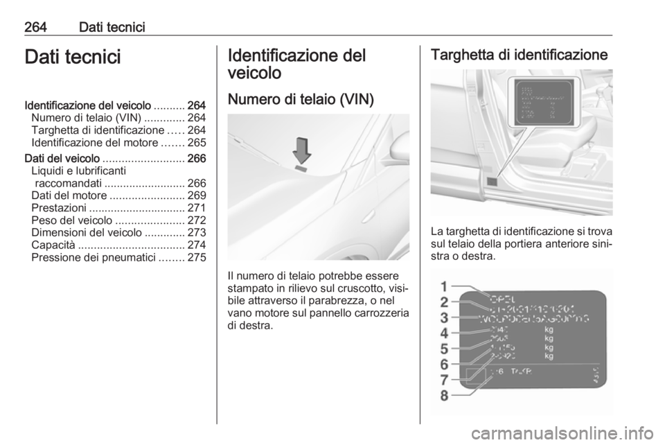 OPEL GRANDLAND X 2019  Manuale di uso e manutenzione (in Italian) 264Dati tecniciDati tecniciIdentificazione del veicolo..........264
Numero di telaio (VIN) .............264
Targhetta di identificazione .....264
Identificazione del motore .......265
Dati del veicolo