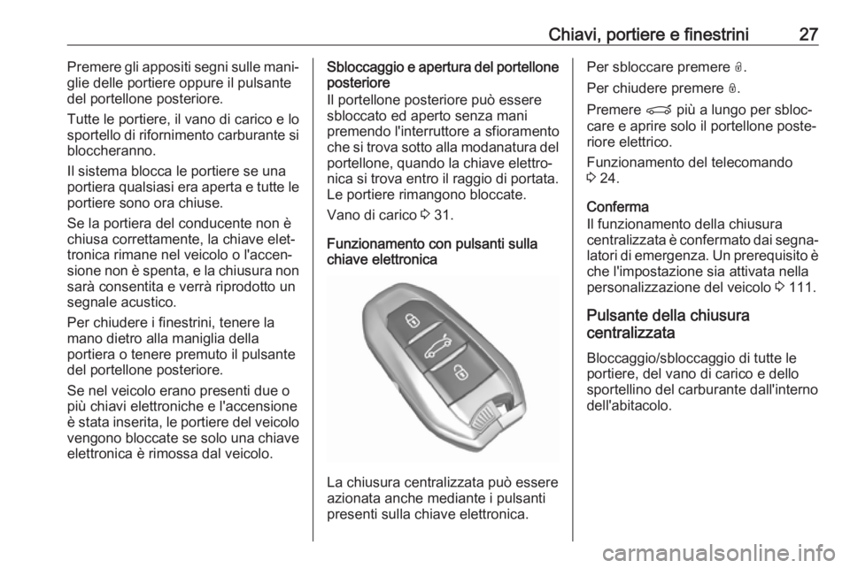 OPEL GRANDLAND X 2019  Manuale di uso e manutenzione (in Italian) Chiavi, portiere e finestrini27Premere gli appositi segni sulle mani‐
glie delle portiere oppure il pulsante
del portellone posteriore.
Tutte le portiere, il vano di carico e lo
sportello di riforni