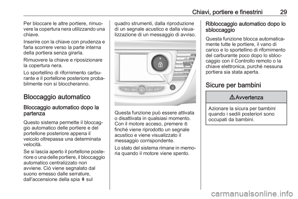 OPEL GRANDLAND X 2019  Manuale di uso e manutenzione (in Italian) Chiavi, portiere e finestrini29Per bloccare le altre portiere, rimuo‐
vere la copertura nera utilizzando una
chiave.
Inserire con la chiave con prudenza e
farla scorrere verso la parte interna
della