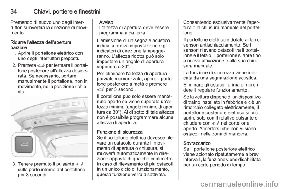 OPEL GRANDLAND X 2019  Manuale di uso e manutenzione (in Italian) 34Chiavi, portiere e finestriniPremendo di nuovo uno degli inter‐
ruttori si invertirà la direzione di movi‐
mento.
Ridurre l'altezza dell'apertura
parziale
1. Aprire il portellone elettr