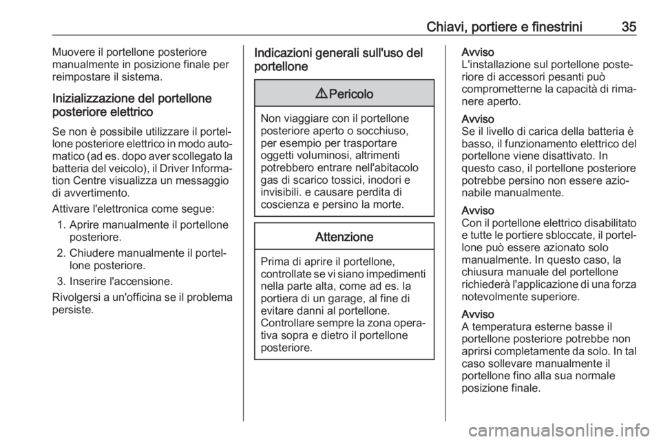 OPEL GRANDLAND X 2019  Manuale di uso e manutenzione (in Italian) Chiavi, portiere e finestrini35Muovere il portellone posteriore
manualmente in posizione finale per
reimpostare il sistema.
Inizializzazione del portellone
posteriore elettrico
Se non è possibile uti