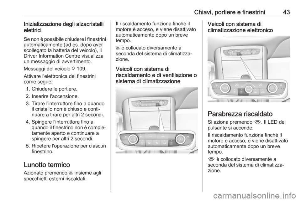 OPEL GRANDLAND X 2019  Manuale di uso e manutenzione (in Italian) Chiavi, portiere e finestrini43Inizializzazione degli alzacristalli
elettrici
Se non è possibile chiudere i finestrini automaticamente (ad es. dopo aver
scollegato la batteria del veicolo), il
Driver