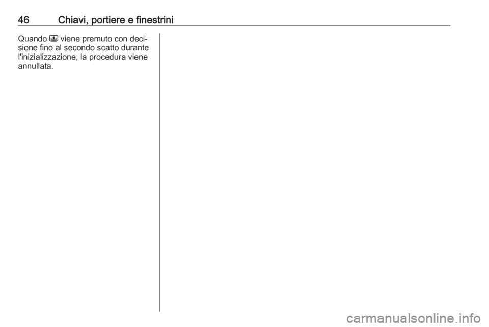 OPEL GRANDLAND X 2019  Manuale di uso e manutenzione (in Italian) 46Chiavi, portiere e finestriniQuando N viene premuto con deci‐
sione fino al secondo scatto durante l'inizializzazione, la procedura viene
annullata. 