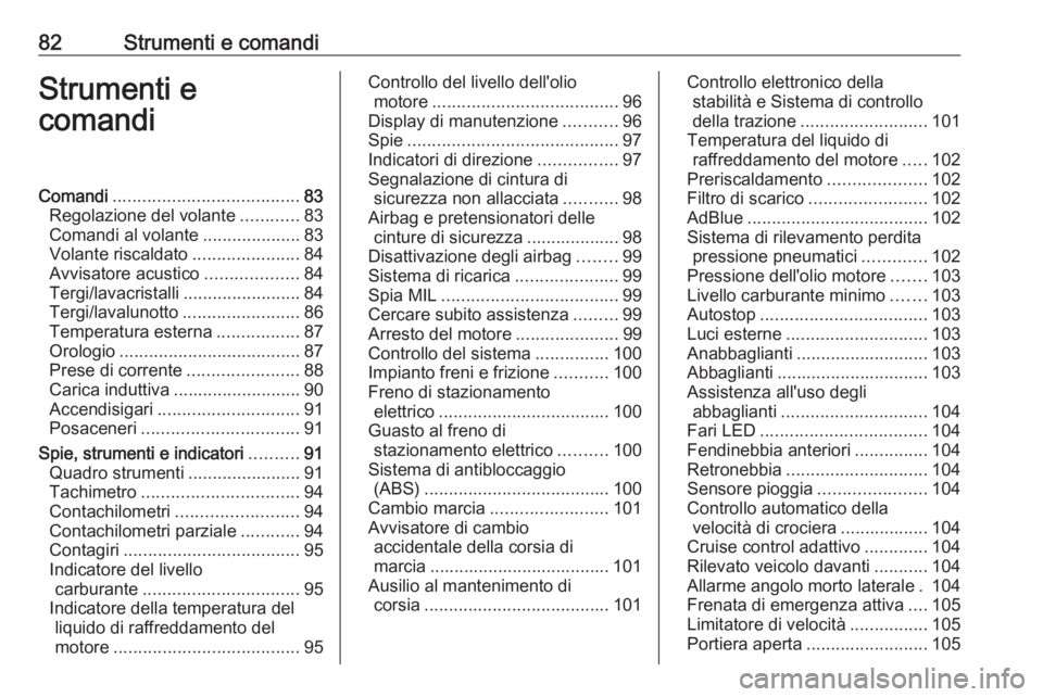 OPEL GRANDLAND X 2019  Manuale di uso e manutenzione (in Italian) 82Strumenti e comandiStrumenti e
comandiComandi ...................................... 83
Regolazione del volante ............83
Comandi al volante ....................83
Volante riscaldato ..........
