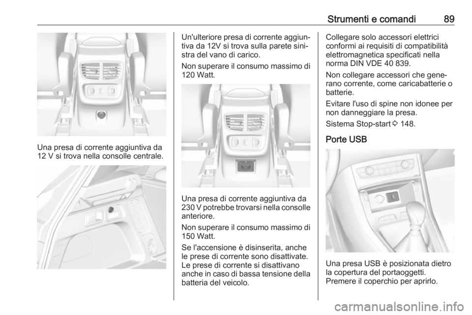 OPEL GRANDLAND X 2019  Manuale di uso e manutenzione (in Italian) Strumenti e comandi89
Una presa di corrente aggiuntiva da
12 V si trova nella consolle centrale.
Un'ulteriore presa di corrente aggiun‐ tiva da 12V si trova sulla parete sini‐
stra del vano di