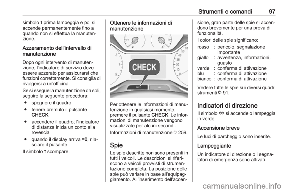 OPEL GRANDLAND X 2019  Manuale di uso e manutenzione (in Italian) Strumenti e comandi97simbolo < prima lampeggia e poi si
accende permanentemente fino a
quando non si effettua la manuten‐
zione.
Azzeramento dell'intervallo di
manutenzione
Dopo ogni intervento 