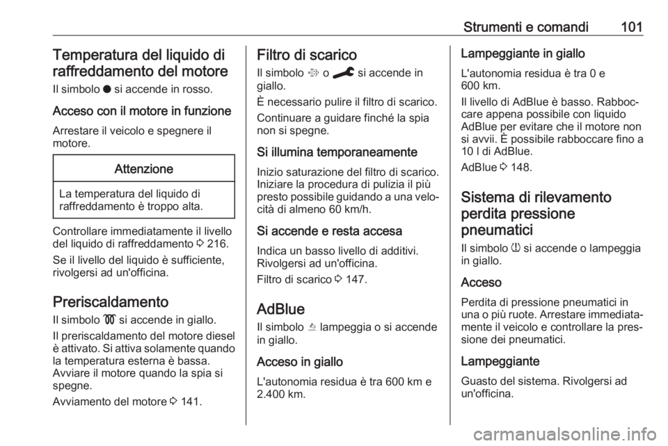 OPEL GRANDLAND X 2019.75 Manuale di uso e manutenzione (in Italian) Strumenti e comandi101Temperatura del liquido diraffreddamento del motore
Il simbolo o si accende in rosso.
Acceso con il motore in funzione Arrestare il veicolo e spegnere il
motore.Attenzione
La te OPEL GRANDLAND X 2019.75 Manuale di uso e manutenzione (in Italian) Strumenti e comandi101Temperatura del liquido diraffreddamento del motore
Il simbolo o si accende in rosso.
Acceso con il motore in funzione Arrestare il veicolo e spegnere il
motore.Attenzione
La te