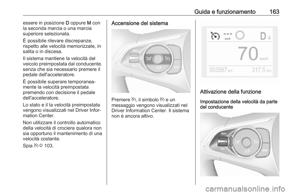 OPEL GRANDLAND X 2019.75 Manuale di uso e manutenzione (in Italian) Guida e funzionamento163essere in posizione D oppure M con
la seconda marcia o una marcia
superiore selezionata.
È possibile rilevare discrepanze,
rispetto alle velocità memorizzate, in
salita o in OPEL GRANDLAND X 2019.75 Manuale di uso e manutenzione (in Italian) Guida e funzionamento163essere in posizione D oppure M con
la seconda marcia o una marcia
superiore selezionata.
È possibile rilevare discrepanze,
rispetto alle velocità memorizzate, in
salita o in