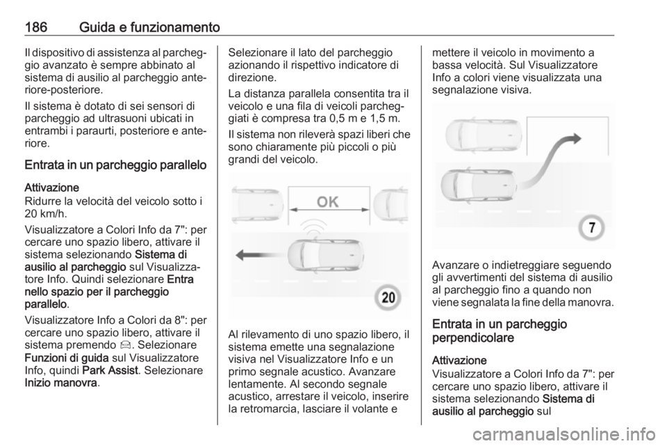 OPEL GRANDLAND X 2019.75  Manuale di uso e manutenzione (in Italian) 186Guida e funzionamentoIl dispositivo di assistenza al parcheg‐gio avanzato è sempre abbinato al
sistema di ausilio al parcheggio ante‐
riore-posteriore.
Il sistema è dotato di sei sensori di
p