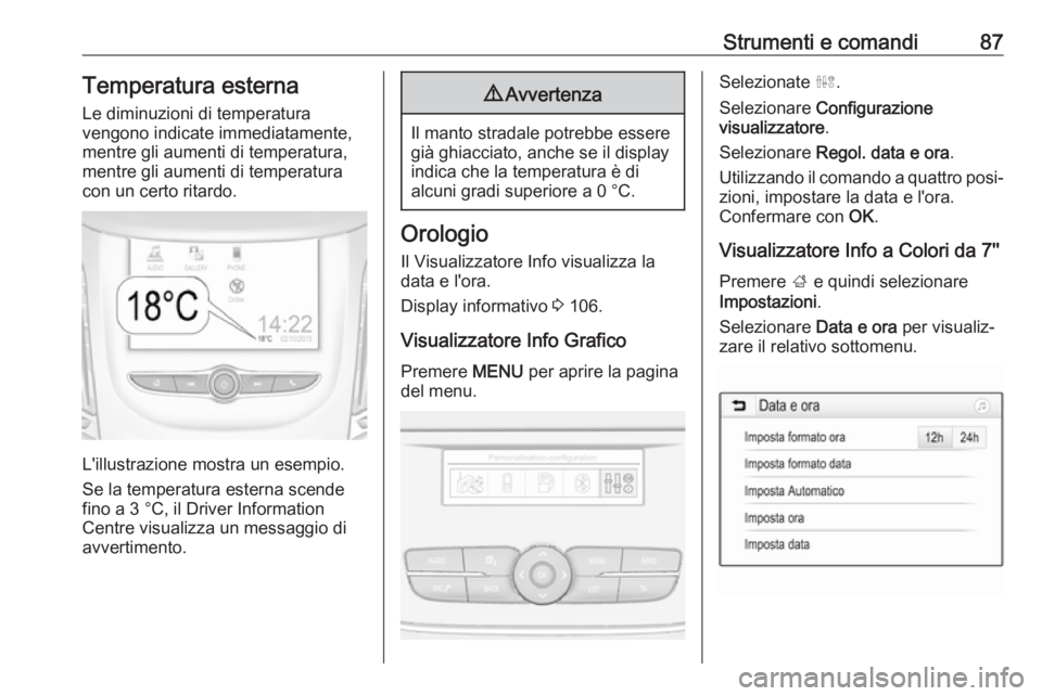 OPEL GRANDLAND X 2019.75  Manuale di uso e manutenzione (in Italian) Strumenti e comandi87Temperatura esternaLe diminuzioni di temperatura
vengono indicate immediatamente, mentre gli aumenti di temperatura,
mentre gli aumenti di temperatura
con un certo ritardo.
L'
