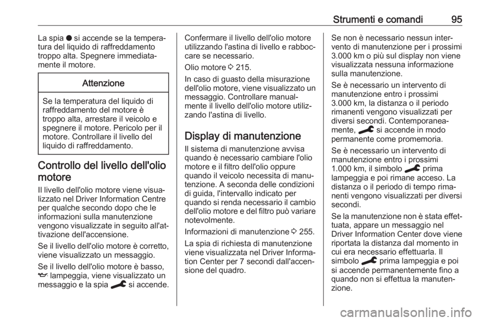 OPEL GRANDLAND X 2019.75  Manuale di uso e manutenzione (in Italian) Strumenti e comandi95La spia o si accende se la tempera‐
tura del liquido di raffreddamento
troppo alta. Spegnere immediata‐
mente il motore.Attenzione
Se la temperatura del liquido di
raffreddame