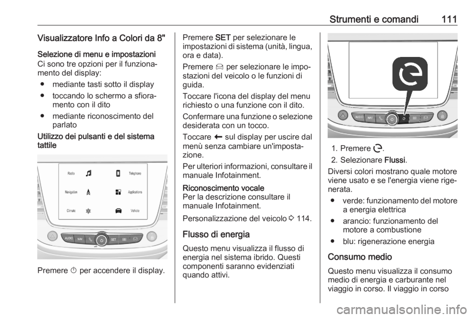 OPEL GRANDLAND X 2020 Manuale di uso e manutenzione (in Italian) Strumenti e comandi111Visualizzatore Info a Colori da 8"Selezione di menu e impostazioni
Ci sono tre opzioni per il funziona‐
mento del display:
● mediante tasti sotto il display
● toccando OPEL GRANDLAND X 2020 Manuale di uso e manutenzione (in Italian) Strumenti e comandi111Visualizzatore Info a Colori da 8"Selezione di menu e impostazioni
Ci sono tre opzioni per il funziona‐
mento del display:
● mediante tasti sotto il display
● toccando