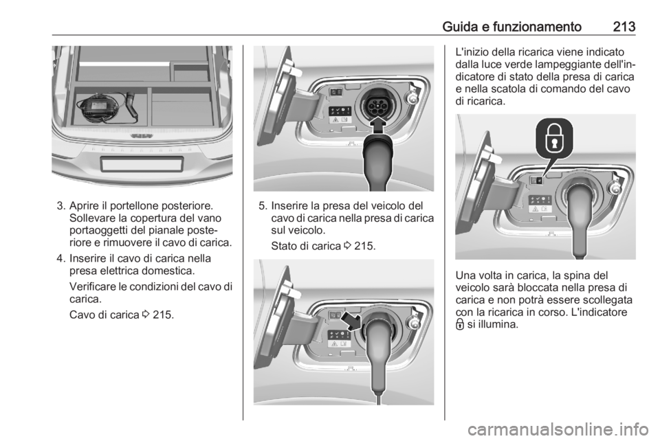 OPEL GRANDLAND X 2020 Manuale di uso e manutenzione (in Italian) Guida e funzionamento213
3. Aprire il portellone posteriore.Sollevare la copertura del vano
portaoggetti del pianale poste‐
riore e rimuovere il cavo di carica.
4. Inserire il cavo di carica nella p OPEL GRANDLAND X 2020 Manuale di uso e manutenzione (in Italian) Guida e funzionamento213
3. Aprire il portellone posteriore.Sollevare la copertura del vano
portaoggetti del pianale poste‐
riore e rimuovere il cavo di carica.
4. Inserire il cavo di carica nella p