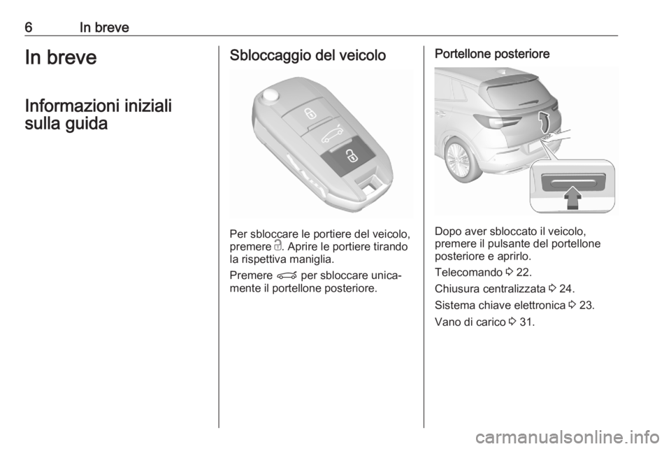 OPEL GRANDLAND X 2020  Manuale di uso e manutenzione (in Italian) 6In breveIn breveInformazioni inizialisulla guidaSbloccaggio del veicolo
Per sbloccare le portiere del veicolo,
premere  c. Aprire le portiere tirando
la rispettiva maniglia.
Premere  P per sbloccare 