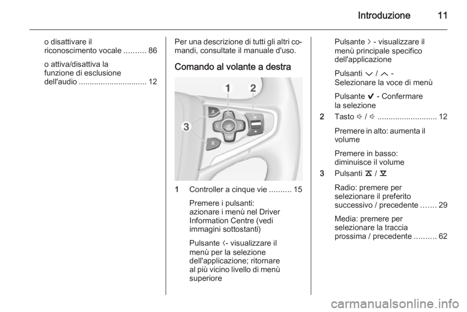 OPEL INSIGNIA 2014  Manuale del sistema Infotainment (in Italian) Introduzione11
o disattivare il
riconoscimento vocale ..........86
o attiva/disattiva la
funzione di esclusione
dell'audio ............................... 12Per una descrizione di tutti gli altri 