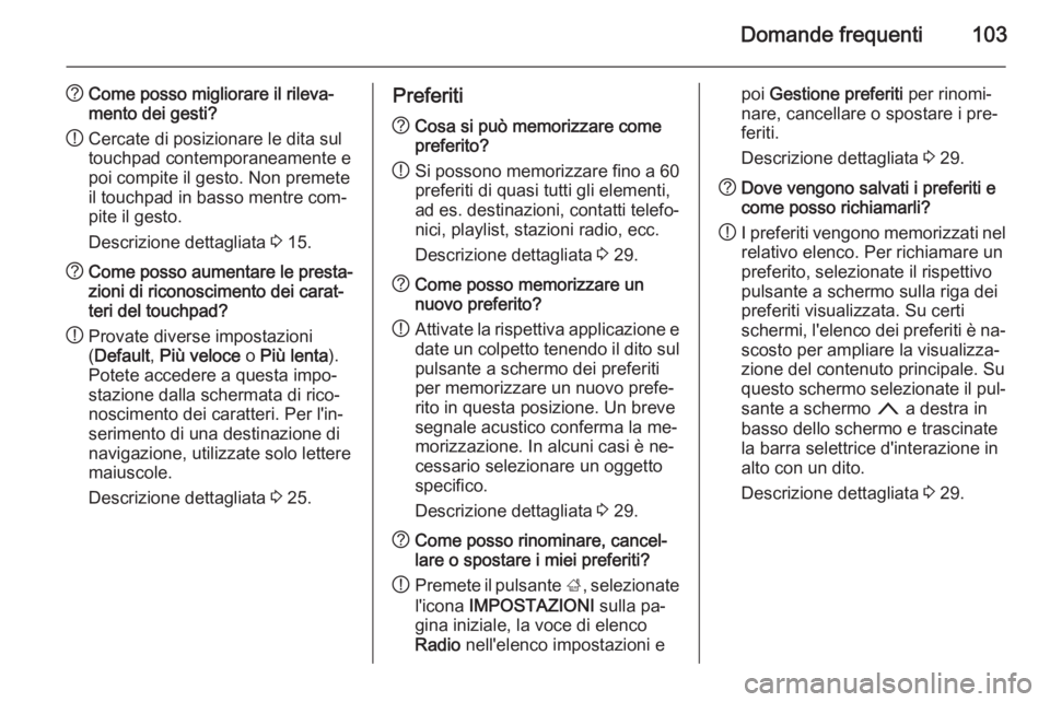OPEL INSIGNIA 2014  Manuale del sistema Infotainment (in Italian) Domande frequenti103
?Come posso migliorare il rileva‐
mento dei gesti?
! Cercate di posizionare le dita sul
touchpad contemporaneamente e
poi compite il gesto. Non premete
il touchpad in basso ment