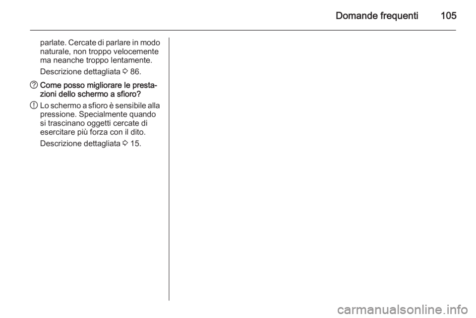 OPEL INSIGNIA 2014  Manuale del sistema Infotainment (in Italian) Domande frequenti105
parlate. Cercate di parlare in modonaturale, non troppo velocemente
ma neanche troppo lentamente.
Descrizione dettagliata  3 86.? Come posso migliorare le presta‐
zioni dello sc