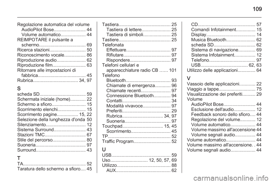 OPEL INSIGNIA 2014  Manuale del sistema Infotainment (in Italian) 109
Regolazione automatica del volumeAudioPilot Bose ......................... 44
Volume automatico ...................44
REIMPOTARE il pulsante a schermo .................................... 69
Ricer