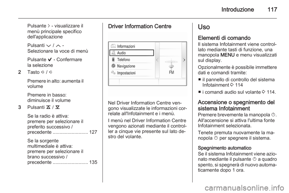 OPEL INSIGNIA 2014  Manuale del sistema Infotainment (in Italian) Introduzione117
Pulsante j - visualizzare il
menù principale specifico
dell'applicazione
Pulsanti  P / Q  -
Selezionare la voce di menù
Pulsante  9 - Confermare
la selezione
2 Tasto  ! /  #
Prem