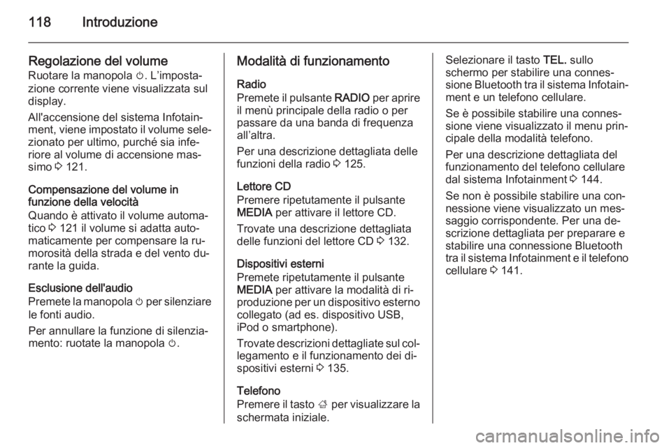 OPEL INSIGNIA 2014  Manuale del sistema Infotainment (in Italian) 118Introduzione
Regolazione del volume
Ruotare la manopola  m. L’imposta‐
zione corrente viene visualizzata sul
display.
All'accensione del sistema Infotain‐
ment, viene impostato il volume 