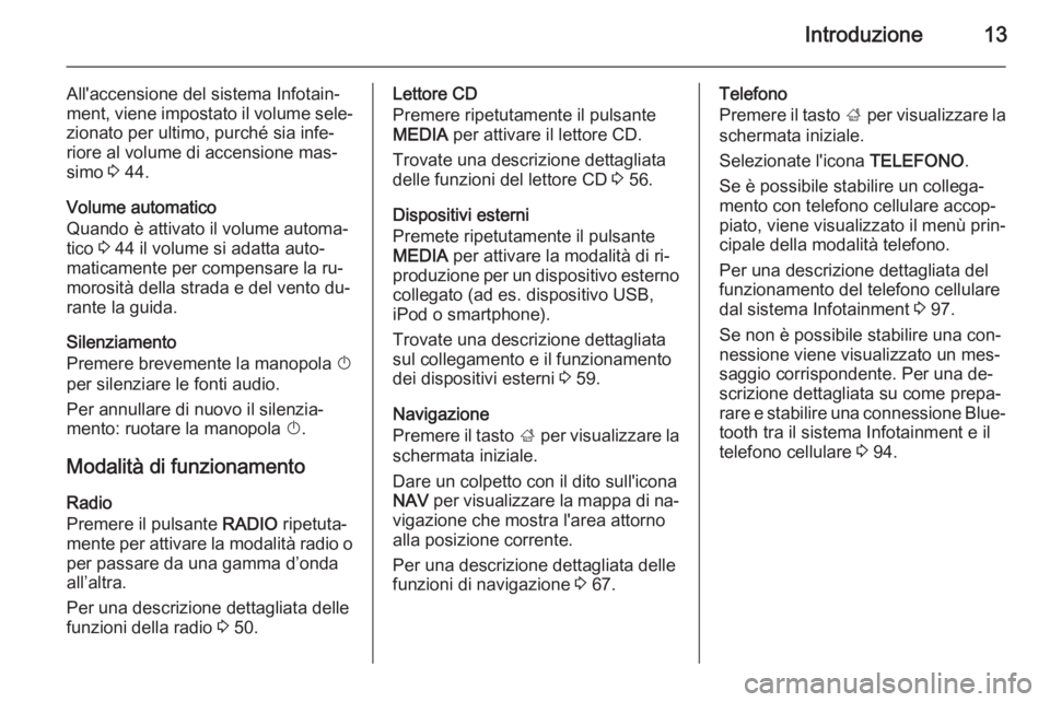 OPEL INSIGNIA 2014  Manuale del sistema Infotainment (in Italian) Introduzione13
All'accensione del sistema Infotain‐
ment, viene impostato il volume sele‐ zionato per ultimo, purché sia infe‐
riore al volume di accensione mas‐
simo  3 44.
Volume automa