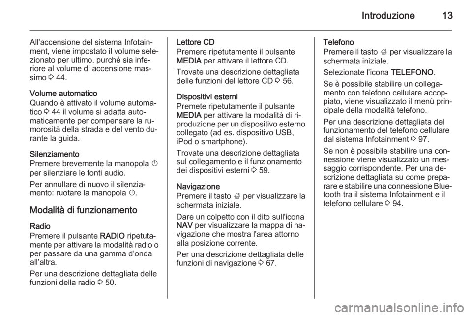 OPEL INSIGNIA 2014 Manuale del sistema Infotainment (in Italian) Introduzione13
All'accensione del sistema Infotain‐
ment, viene impostato il volume sele‐ zionato per ultimo, purché sia infe‐
riore al volume di accensione mas‐
simo 3 44.
Volume automa OPEL INSIGNIA 2014 Manuale del sistema Infotainment (in Italian) Introduzione13
All'accensione del sistema Infotain‐
ment, viene impostato il volume sele‐ zionato per ultimo, purché sia infe‐
riore al volume di accensione mas‐
simo 3 44.
Volume automa