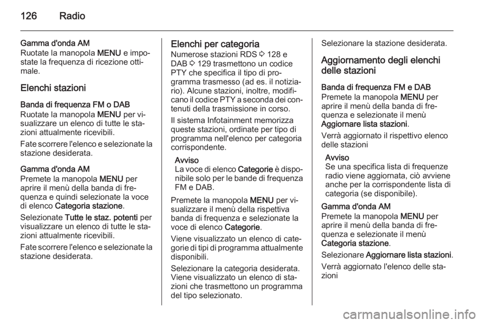 OPEL INSIGNIA 2014  Manuale del sistema Infotainment (in Italian) 126Radio
Gamma d'onda AM
Ruotate la manopola  MENU e impo‐
state la frequenza di ricezione otti‐ male.
Elenchi stazioni
Banda di frequenza FM o DAB
Ruotate la manopola  MENU per vi‐
sualizza