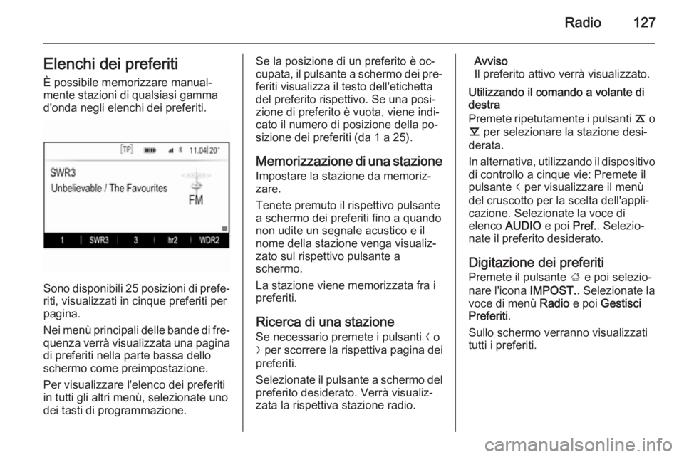 OPEL INSIGNIA 2014  Manuale del sistema Infotainment (in Italian) Radio127Elenchi dei preferiti
È possibile memorizzare manual‐ mente stazioni di qualsiasi gamma
d'onda negli elenchi dei preferiti.
Sono disponibili 25 posizioni di prefe‐
riti, visualizzati 