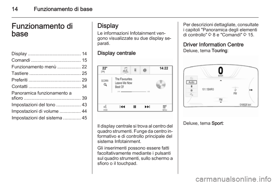 OPEL INSIGNIA 2014 Manuale del sistema Infotainment (in Italian) 14Funzionamento di baseFunzionamento di
baseDisplay ......................................... 14
Comandi ...................................... 15
Funzionamento menù ..................22
Tastiere ... OPEL INSIGNIA 2014 Manuale del sistema Infotainment (in Italian) 14Funzionamento di baseFunzionamento di
baseDisplay ......................................... 14
Comandi ...................................... 15
Funzionamento menù ..................22
Tastiere ...