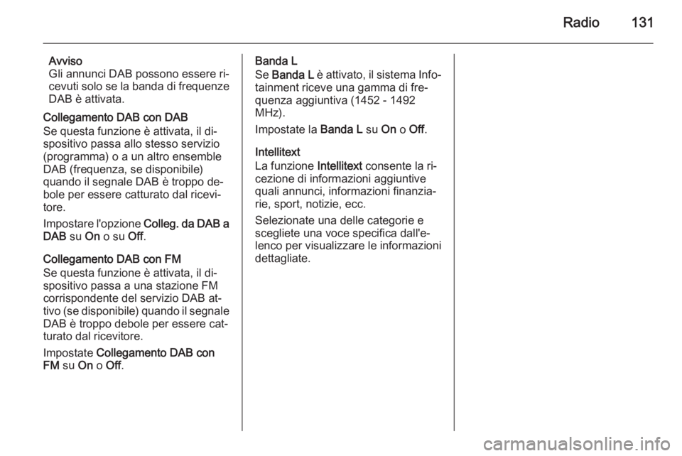 OPEL INSIGNIA 2014 Manuale del sistema Infotainment (in Italian) Radio131
Avviso
Gli annunci DAB possono essere ri‐
cevuti solo se la banda di frequenze
DAB è attivata.
Collegamento DAB con DAB
Se questa funzione è attivata, il di‐
spositivo passa allo stesso OPEL INSIGNIA 2014 Manuale del sistema Infotainment (in Italian) Radio131
Avviso
Gli annunci DAB possono essere ri‐
cevuti solo se la banda di frequenze
DAB è attivata.
Collegamento DAB con DAB
Se questa funzione è attivata, il di‐
spositivo passa allo stesso