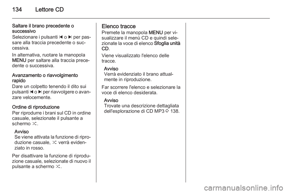 OPEL INSIGNIA 2014 Manuale del sistema Infotainment (in Italian) 134Lettore CD
Saltare il brano precedente o
successivo
Selezionare i pulsanti d o c per pas‐
sare alla traccia precedente o suc‐
cessiva.
In alternativa, ruotare la manopola
MENU per saltare al OPEL INSIGNIA 2014 Manuale del sistema Infotainment (in Italian) 134Lettore CD
Saltare il brano precedente o
successivo
Selezionare i pulsanti d o c per pas‐
sare alla traccia precedente o suc‐
cessiva.
In alternativa, ruotare la manopola
MENU per saltare al