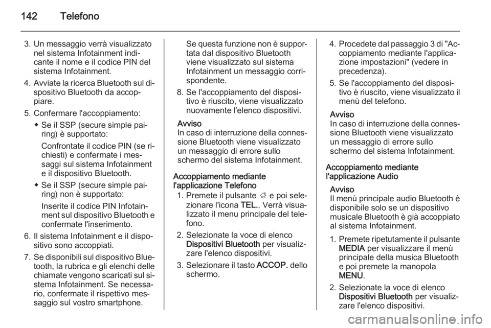 OPEL INSIGNIA 2014 Manuale del sistema Infotainment (in Italian) 142Telefono
3. Un messaggio verrà visualizzatonel sistema Infotainment indi‐
cante il nome e il codice PIN del
sistema Infotainment.
4. Avviate la ricerca Bluetooth sul di‐
spositivo Bluetooth da OPEL INSIGNIA 2014 Manuale del sistema Infotainment (in Italian) 142Telefono
3. Un messaggio verrà visualizzatonel sistema Infotainment indi‐
cante il nome e il codice PIN del
sistema Infotainment.
4. Avviate la ricerca Bluetooth sul di‐
spositivo Bluetooth da