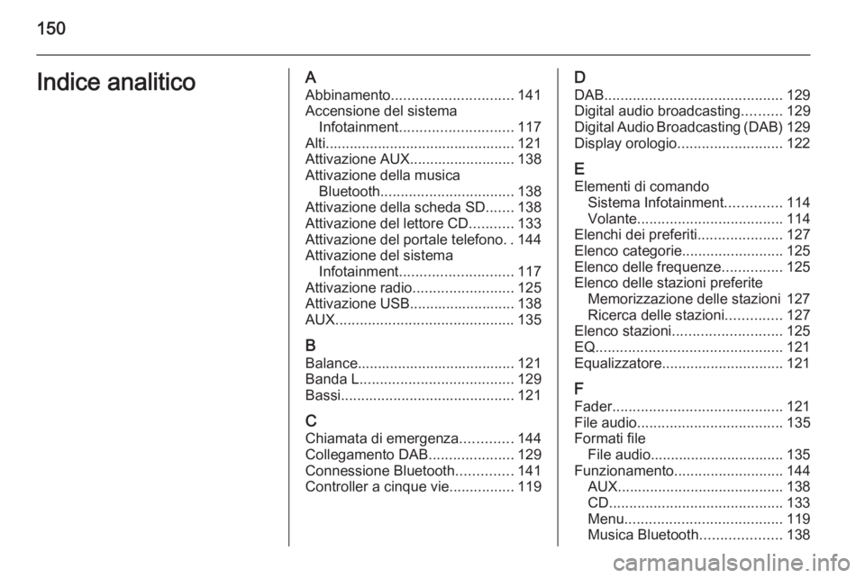 OPEL INSIGNIA 2014  Manuale del sistema Infotainment (in Italian) 150Indice analiticoAAbbinamento .............................. 141
Accensione del sistema Infotainment ............................ 117
Alti............................................... 121
Attivazi