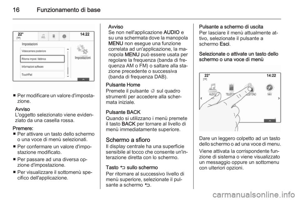 OPEL INSIGNIA 2014  Manuale del sistema Infotainment (in Italian) 16Funzionamento di base
■Per modificare un valore d'imposta‐
zione.
Avviso
L'oggetto selezionato viene eviden‐
ziato da una casella rossa.
Premere: ■ Per attivare un tasto dello scherm