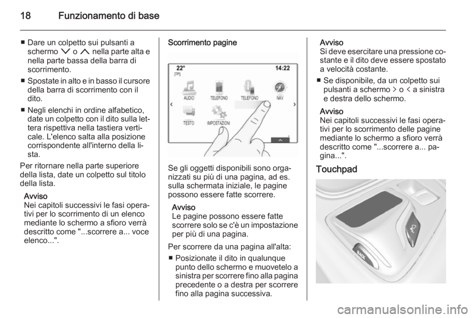 OPEL INSIGNIA 2014  Manuale del sistema Infotainment (in Italian) 18Funzionamento di base
■ Dare un colpetto sui pulsanti aschermo  o o n  nella parte alta e
nella parte bassa della barra di
scorrimento.
■ Spostate in alto e in basso il cursore
della barra di sc