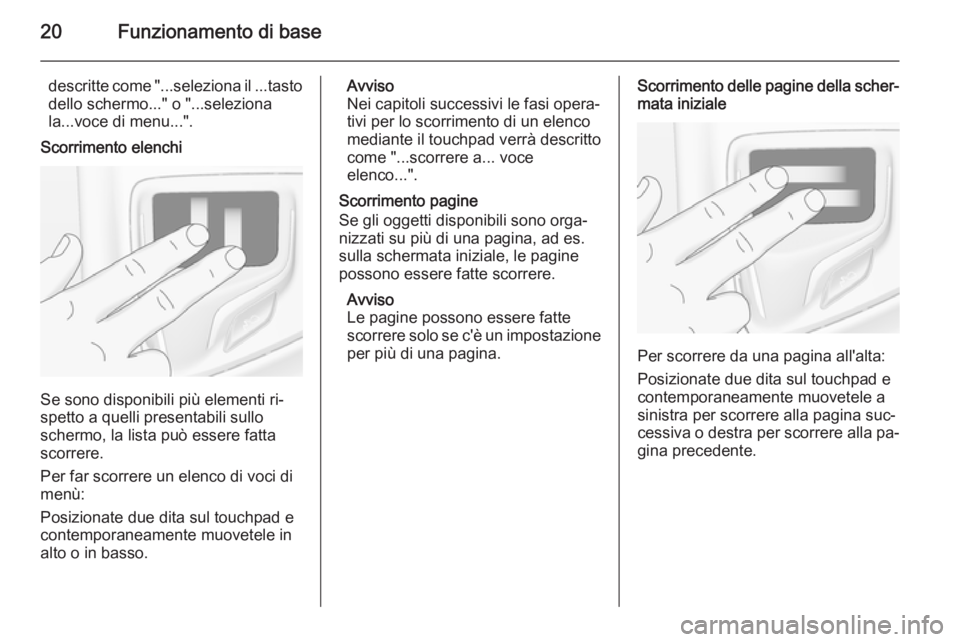 OPEL INSIGNIA 2014  Manuale del sistema Infotainment (in Italian) 20Funzionamento di base
descritte come "...seleziona il ...tastodello schermo..." o "...seleziona
la...voce di menu...".
Scorrimento elenchi
Se sono disponibili più elementi ri‐
spe