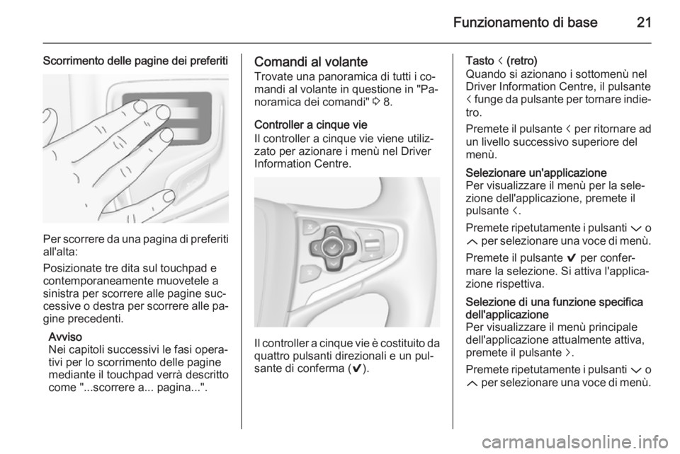 OPEL INSIGNIA 2014  Manuale del sistema Infotainment (in Italian) Funzionamento di base21
Scorrimento delle pagine dei preferiti
Per scorrere da una pagina di preferiti
all'alta:
Posizionate tre dita sul touchpad e
contemporaneamente muovetele a
sinistra per sco