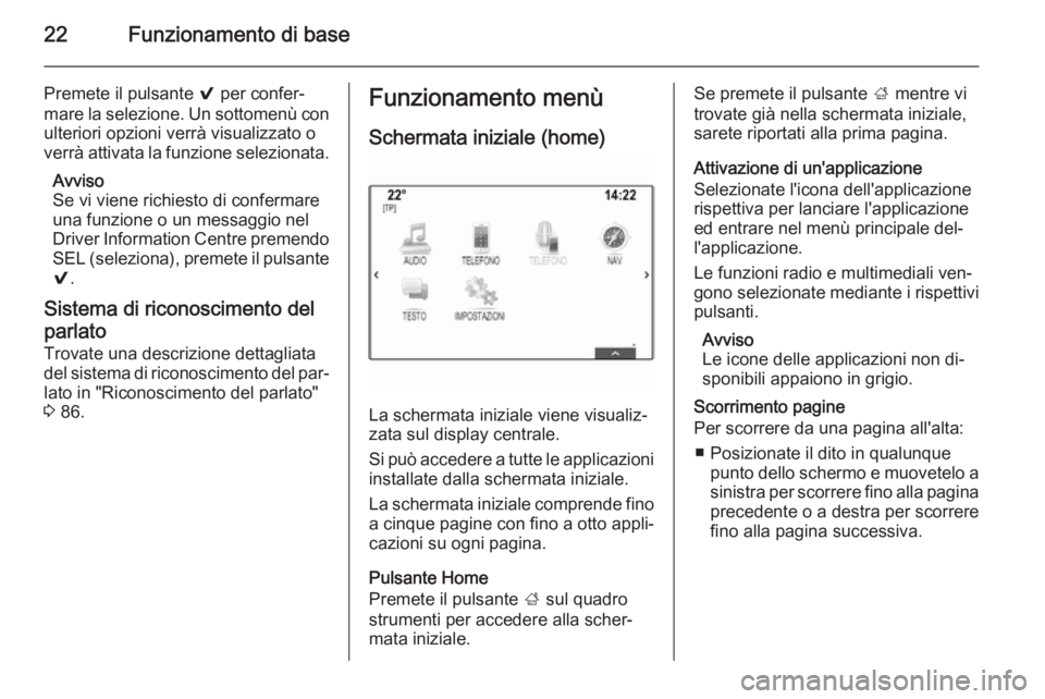 OPEL INSIGNIA 2014  Manuale del sistema Infotainment (in Italian) 22Funzionamento di base
Premete il pulsante 9 per confer‐
mare la selezione. Un sottomenù con ulteriori opzioni verrà visualizzato o
verrà attivata la funzione selezionata.
Avviso
Se vi viene ric