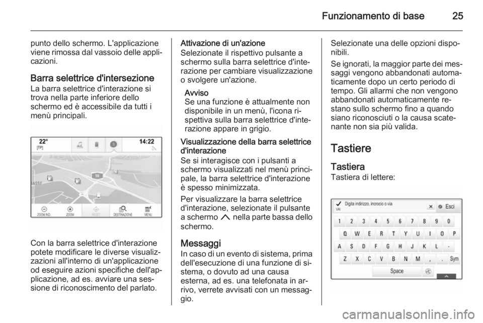 OPEL INSIGNIA 2014 Manuale del sistema Infotainment (in Italian) Funzionamento di base25
punto dello schermo. L'applicazione
viene rimossa dal vassoio delle appli‐
cazioni.
Barra selettrice d'intersezione
La barra selettrice d'interazione si
trova nel OPEL INSIGNIA 2014 Manuale del sistema Infotainment (in Italian) Funzionamento di base25
punto dello schermo. L'applicazione
viene rimossa dal vassoio delle appli‐
cazioni.
Barra selettrice d'intersezione
La barra selettrice d'interazione si
trova nel