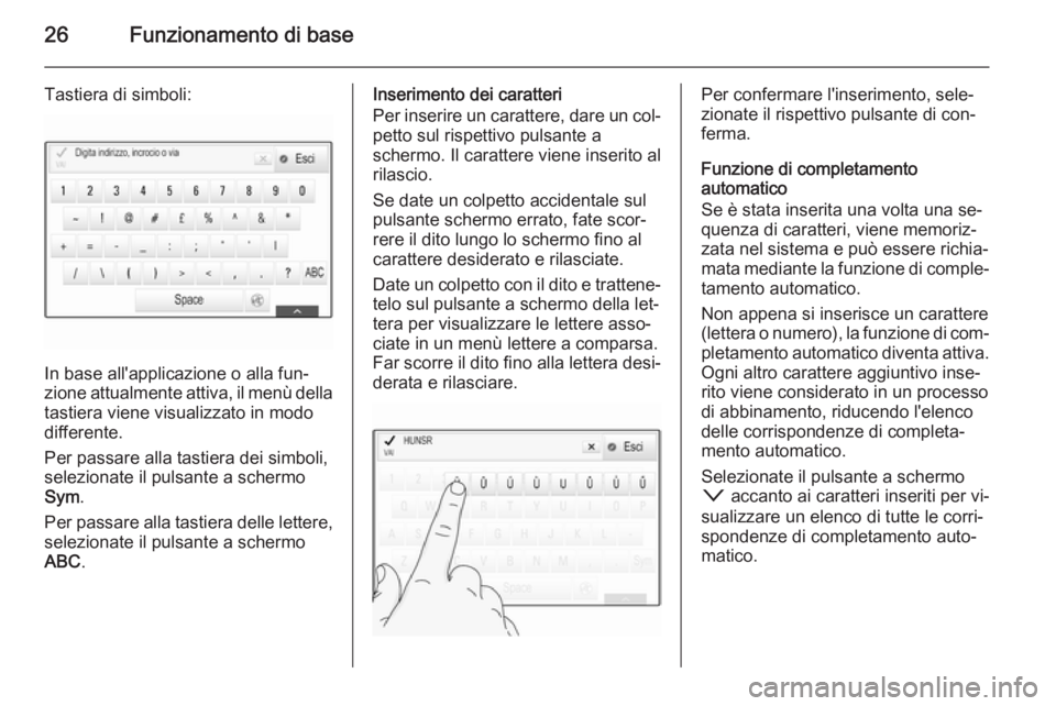 OPEL INSIGNIA 2014  Manuale del sistema Infotainment (in Italian) 26Funzionamento di base
Tastiera di simboli:
In base all'applicazione o alla fun‐
zione attualmente attiva, il menù della
tastiera viene visualizzato in modo
differente.
Per passare alla tastie