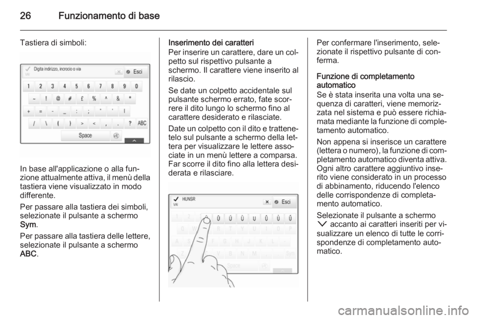 OPEL INSIGNIA 2014 Manuale del sistema Infotainment (in Italian) 26Funzionamento di base
Tastiera di simboli:
In base all'applicazione o alla fun‐
zione attualmente attiva, il menù della
tastiera viene visualizzato in modo
differente.
Per passare alla tastie OPEL INSIGNIA 2014 Manuale del sistema Infotainment (in Italian) 26Funzionamento di base
Tastiera di simboli:
In base all'applicazione o alla fun‐
zione attualmente attiva, il menù della
tastiera viene visualizzato in modo
differente.
Per passare alla tastie