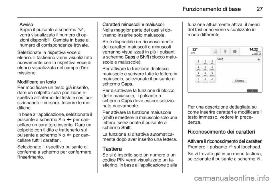 OPEL INSIGNIA 2014 Manuale del sistema Infotainment (in Italian) Funzionamento di base27
Avviso
Sopra il pulsante a schermo o,
verrà visualizzato il numero di op‐
zioni disponibili. Cambia in base al
numero di corrispondenze trovate.
Selezionate la rispettiva v OPEL INSIGNIA 2014 Manuale del sistema Infotainment (in Italian) Funzionamento di base27
Avviso
Sopra il pulsante a schermo o,
verrà visualizzato il numero di op‐
zioni disponibili. Cambia in base al
numero di corrispondenze trovate.
Selezionate la rispettiva v